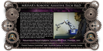 Robotics Interface Device with Facial Feature Controlled Robotics and Artificial sense of touch. MRISAR’s circa 2002 Rehabilitation Robotic; Facial Feature Controlled Activity Center, For Paralysis Victims; being tested by John Siegel, its main creator 2003