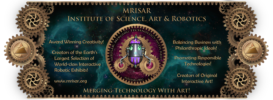 MRISAR, Institute of Science, Art & Robotics LLC; Merging Technology with Art. Creating International Robotics, Science & Art Exhibit Sales & Rentals to fund our own Philanthropic R&D and Programs!
